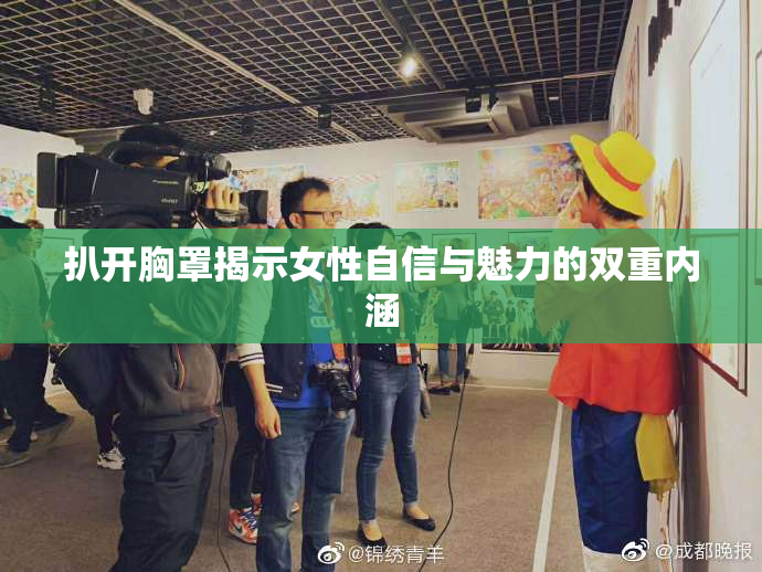 扒开胸罩揭示女性自信与魅力的双重内涵