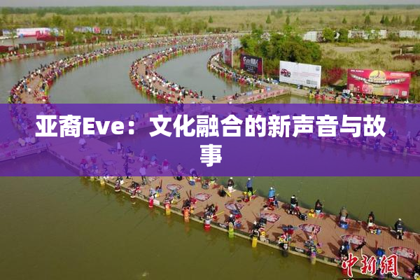 亚裔Eve：文化融合的新声音与故事