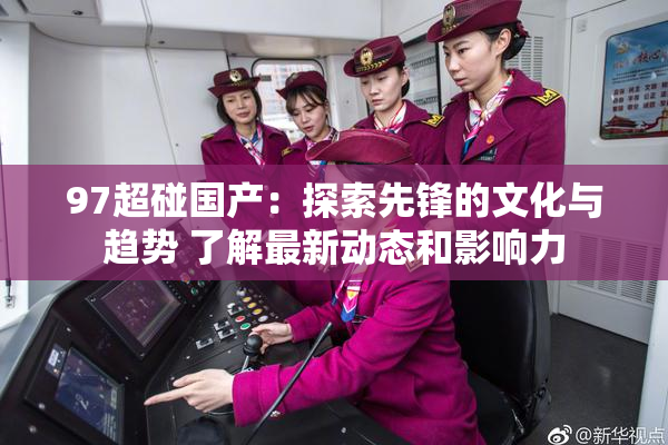 97超碰国产：探索先锋的文化与趋势 了解最新动态和影响力