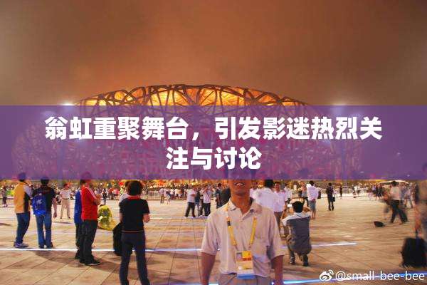翁虹重聚舞台，引发影迷热烈关注与讨论