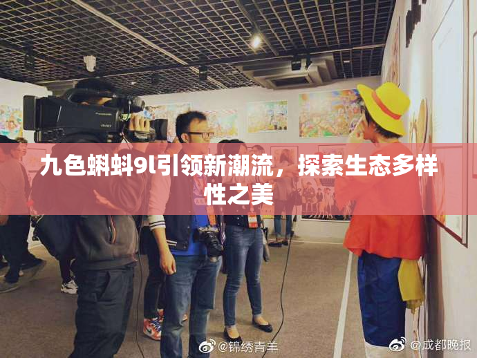 九色蝌蚪9l引领新潮流，探索生态多样性之美