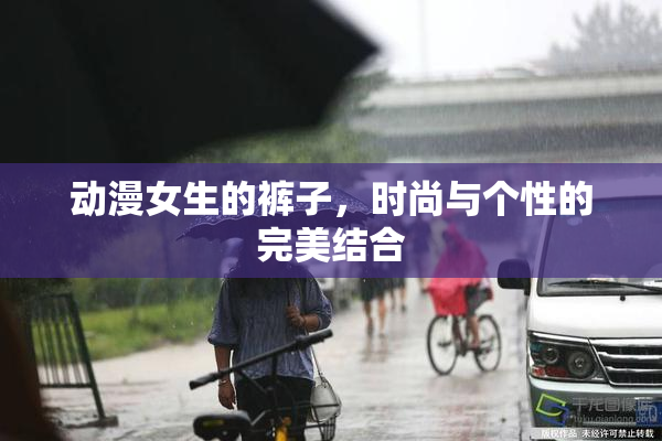 动漫女生的裤子，时尚与个性的完美结合
