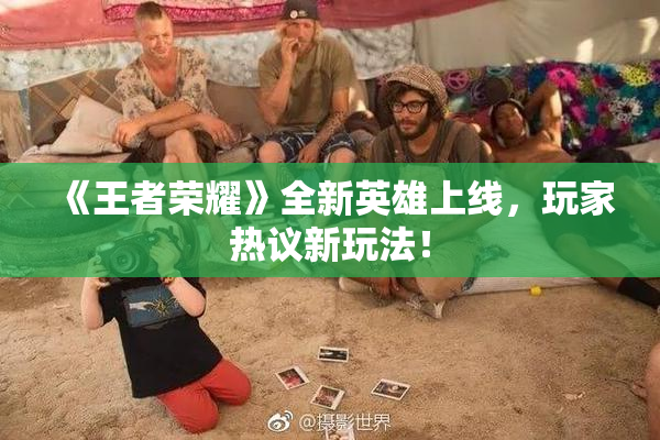 《王者荣耀》全新英雄上线，玩家热议新玩法！
