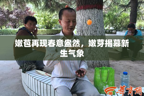 嫩苞再现春意盎然，嫩芽揭幕新生气象