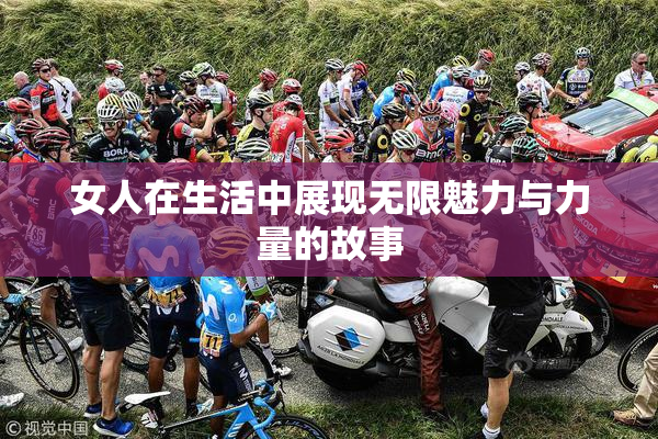 女人在生活中展现无限魅力与力量的故事