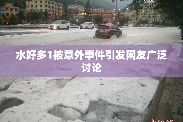 水好多1被意外事件引发网友广泛讨论