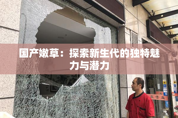 国产嫩草：探索新生代的独特魅力与潜力