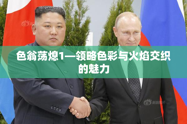 色翁荡熄1—领略色彩与火焰交织的魅力