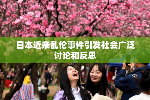 日本近亲乱伦事件引发社会广泛讨论和反思