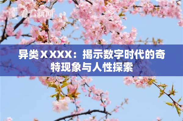 异类ⅩXXX：揭示数字时代的奇特现象与人性探索