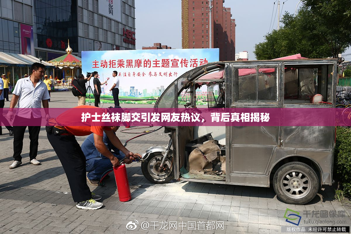 护士丝袜脚交引发网友热议，背后真相揭秘