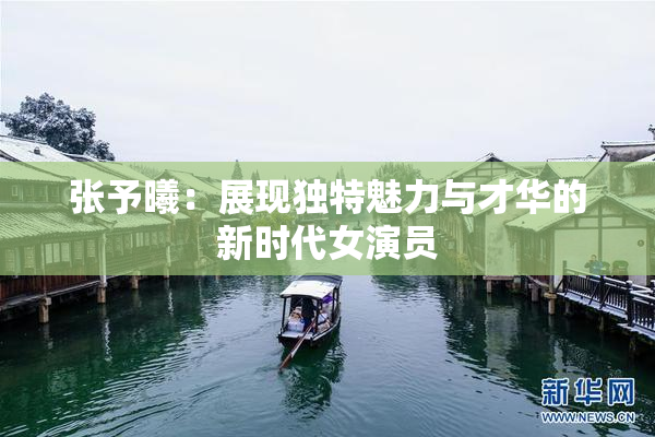 张予曦：展现独特魅力与才华的新时代女演员