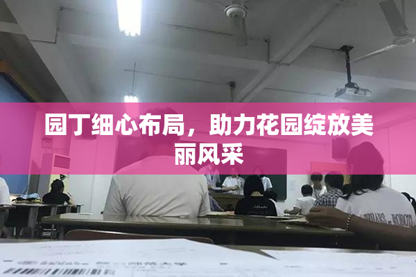 园丁细心布局，助力花园绽放美丽风采