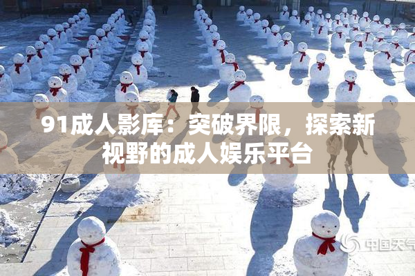 91成人影库：突破界限，探索新视野的成人娱乐平台