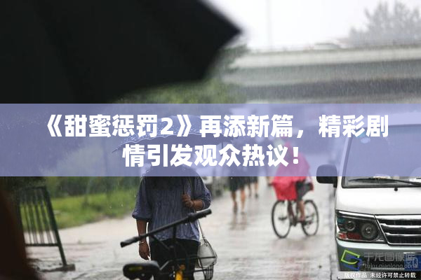 《甜蜜惩罚2》再添新篇，精彩剧情引发观众热议！
