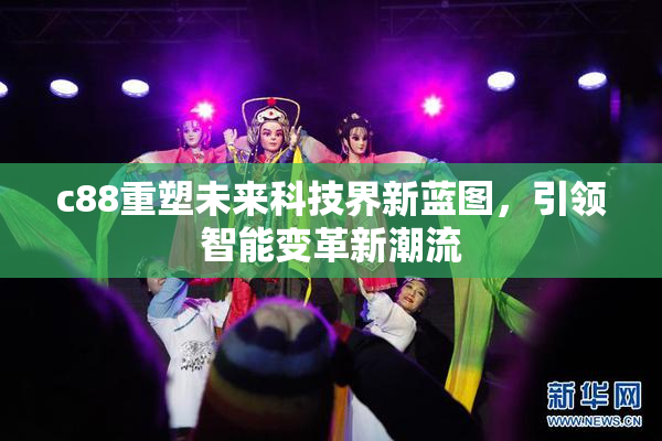 c88重塑未来科技界新蓝图，引领智能变革新潮流