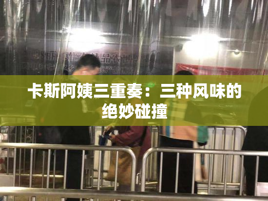 卡斯阿姨三重奏：三种风味的绝妙碰撞