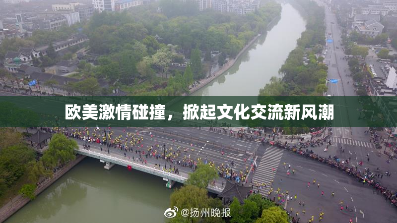 欧美激情碰撞，掀起文化交流新风潮