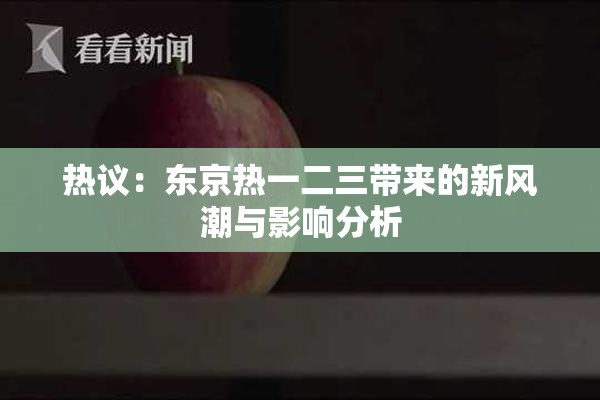 热议：东京热一二三带来的新风潮与影响分析