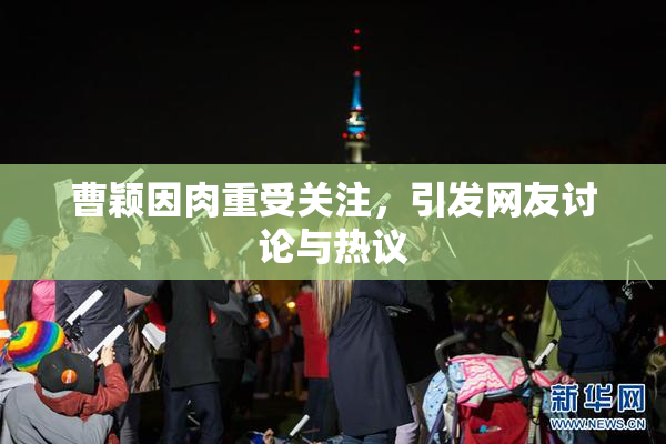 曹颖因肉重受关注，引发网友讨论与热议