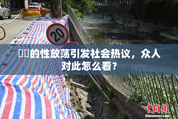 妺妺的性放荡引发社会热议，众人对此怎么看？