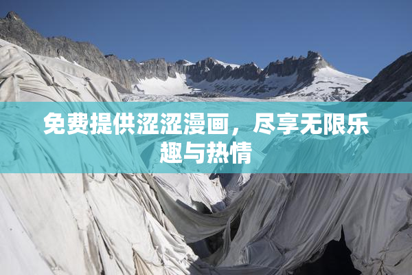 免费提供涩涩漫画，尽享无限乐趣与热情