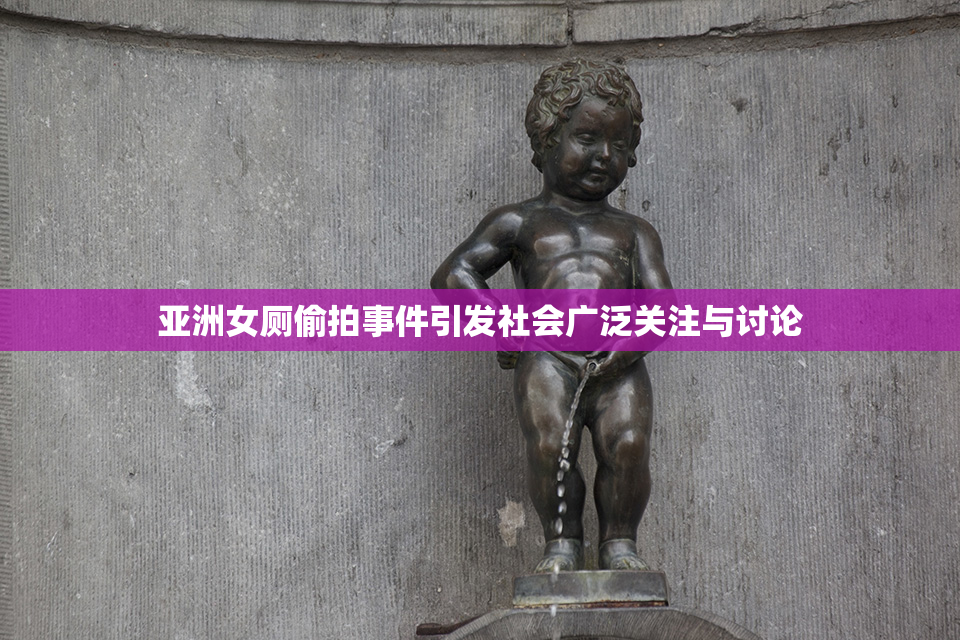 亚洲女厕偷拍事件引发社会广泛关注与讨论
