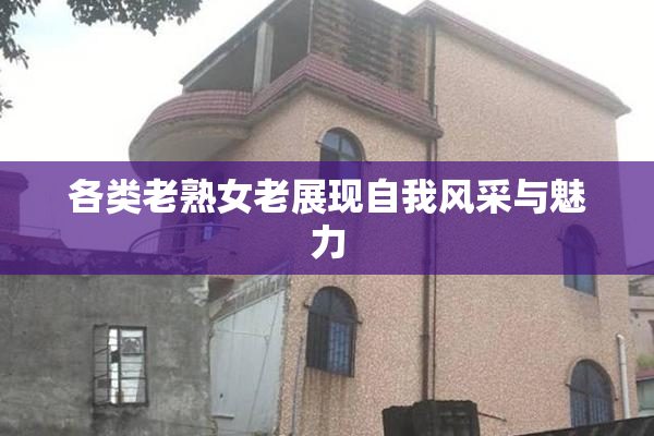 各类老熟女老展现自我风采与魅力