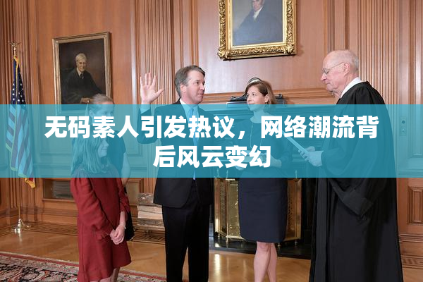 无码素人引发热议，网络潮流背后风云变幻