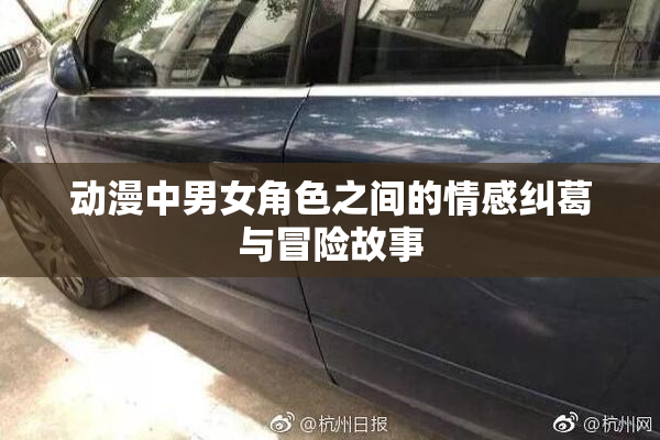 动漫中男女角色之间的情感纠葛与冒险故事