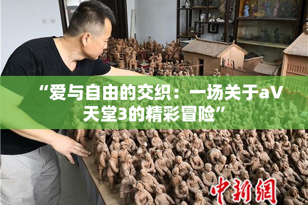 “爱与自由的交织：一场关于a∨天堂3的精彩冒险”