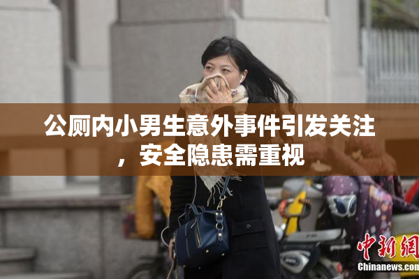 公厕内小男生意外事件引发关注，安全隐患需重视