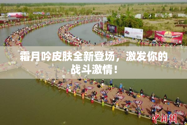 霜月吟皮肤全新登场，激发你的战斗激情！