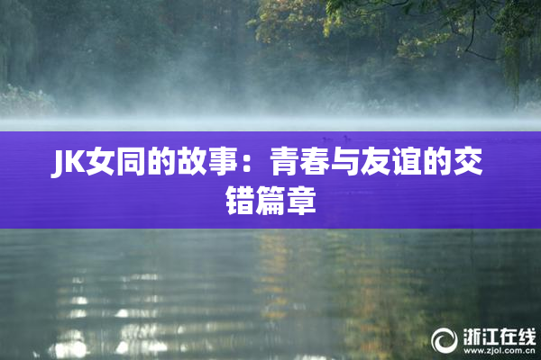 JK女同的故事：青春与友谊的交错篇章