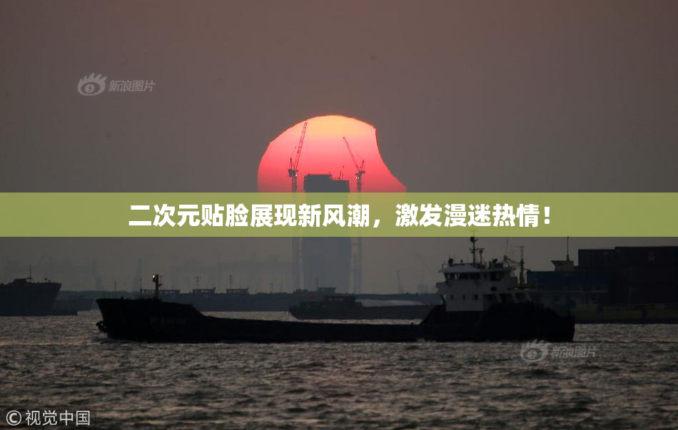 二次元贴脸展现新风潮，激发漫迷热情！