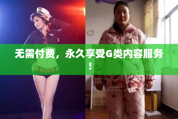 无需付费，永久享受G类内容服务！