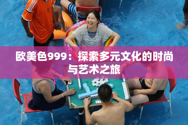 欧美色999：探索多元文化的时尚与艺术之旅