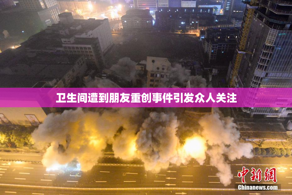 卫生间遭到朋友重创事件引发众人关注