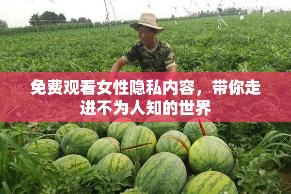 免费观看女性隐私内容，带你走进不为人知的世界
