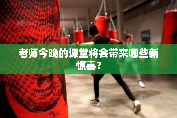 老师今晚的课堂将会带来哪些新惊喜？