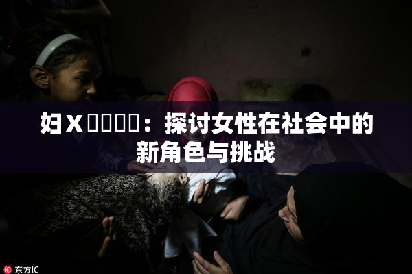 妇Ⅹ乄乂❌‌：探讨女性在社会中的新角色与挑战