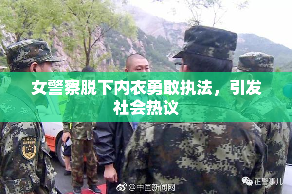 女警察脱下内衣勇敢执法，引发社会热议