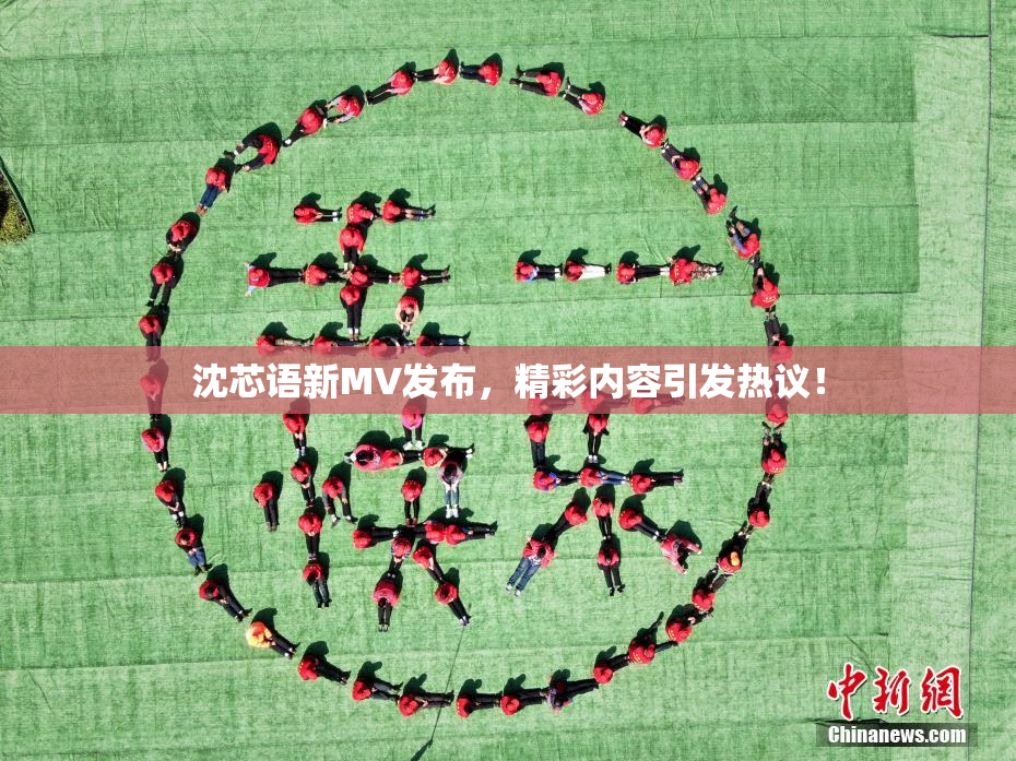 沈芯语新MV发布，精彩内容引发热议！