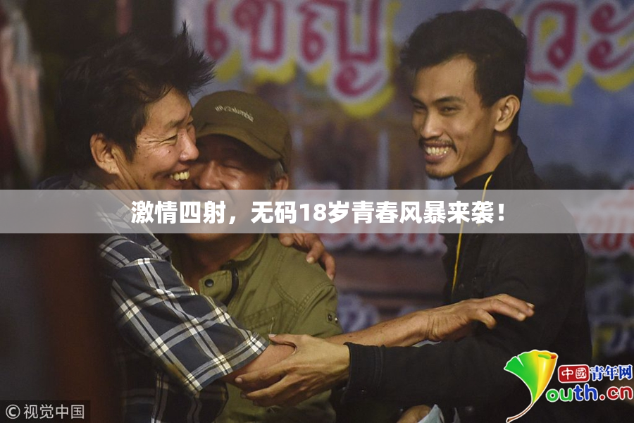 激情四射，无码18岁青春风暴来袭！