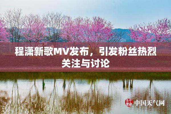 程潇新歌MV发布，引发粉丝热烈关注与讨论