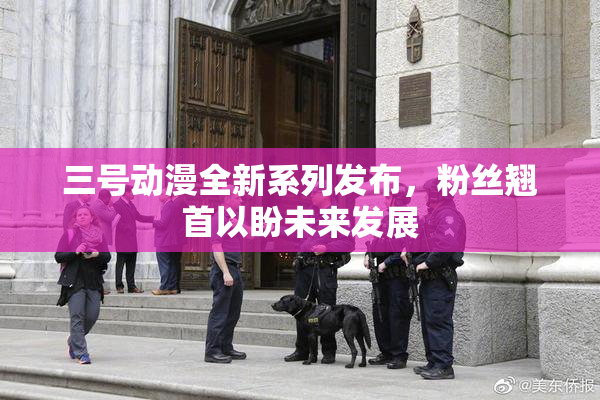 三号动漫全新系列发布，粉丝翘首以盼未来发展