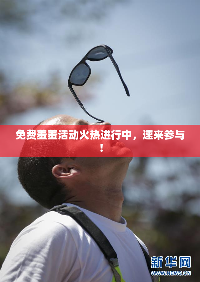 免费羞羞活动火热进行中，速来参与！