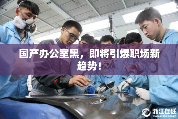国产办公室黑，即将引爆职场新趋势！