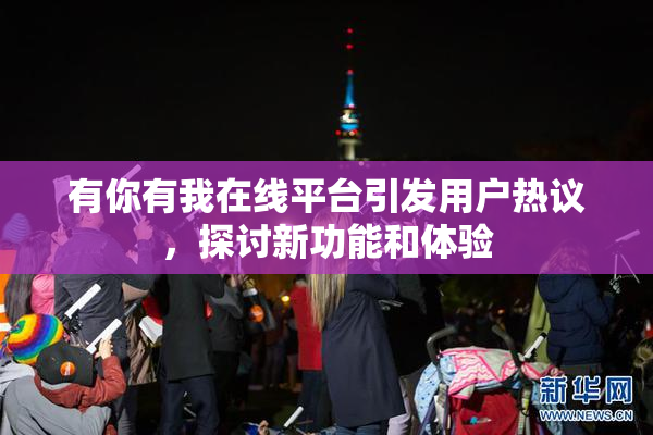 有你有我在线平台引发用户热议，探讨新功能和体验