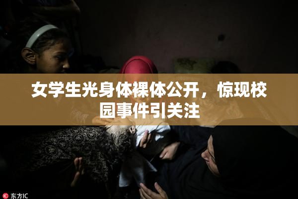 女学生光身体裸体公开，惊现校园事件引关注